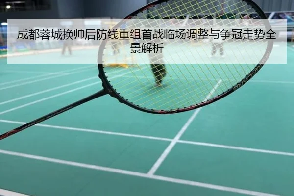 成都蓉城换帅后防线重组首战临场调整与争冠走势全景解析