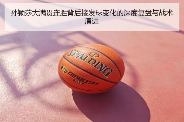 孙颖莎大满贯连胜背后接发球变化的深度复盘与战术演进